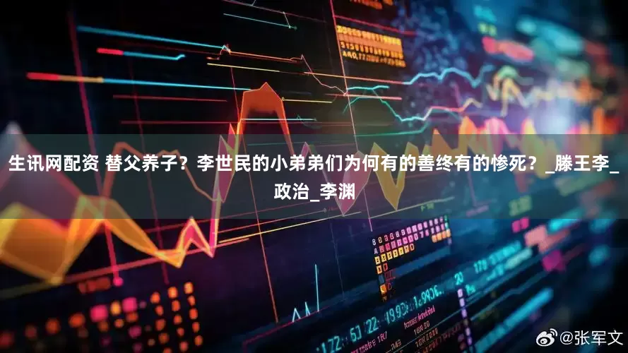 生讯网配资 替父养子？李世民的小弟弟们为何有的善终有的惨死？_滕王李_政治_李渊