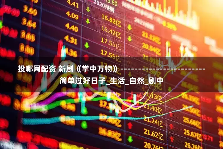 投哪网配资 新剧《掌中万物》------------------------简单过好日子_生活_自然_剧中