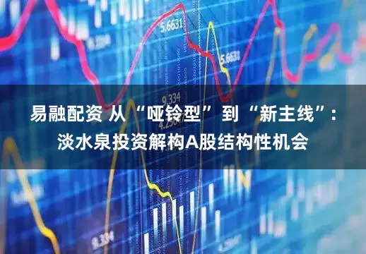 易融配资 从 “哑铃型” 到 “新主线”：淡水泉投资解构A股结构性机会
