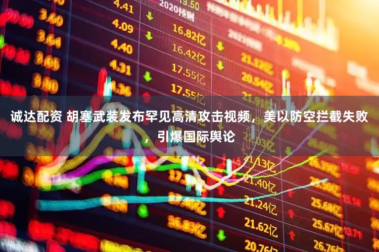 诚达配资 胡塞武装发布罕见高清攻击视频，美以防空拦截失败，引爆国际舆论