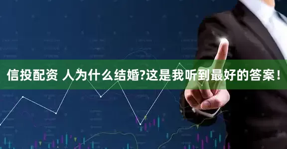 信投配资 人为什么结婚?这是我听到最好的答案！