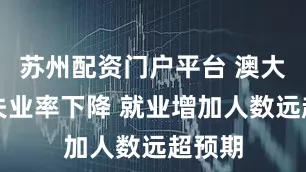 苏州配资门户平台 澳大利亚失业率下降 就业增加人数远超预期