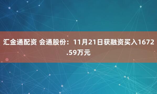 汇金通配资 会通股份：11月21日获融资买入1672.59万元