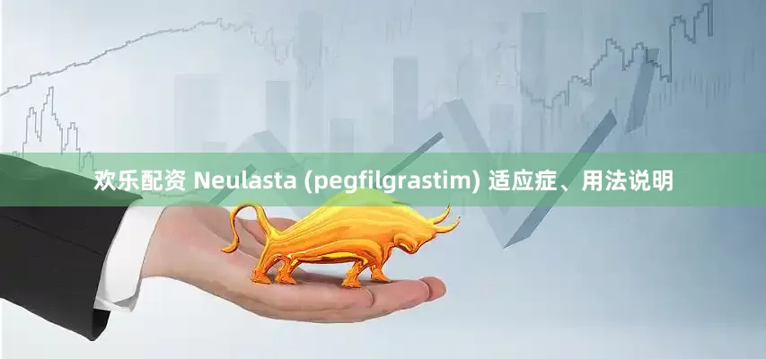 欢乐配资 Neulasta (pegfilgrastim) 适应症、用法说明