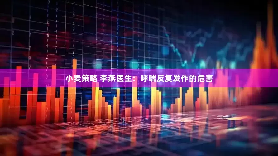 小麦策略 李燕医生：哮喘反复发作的危害