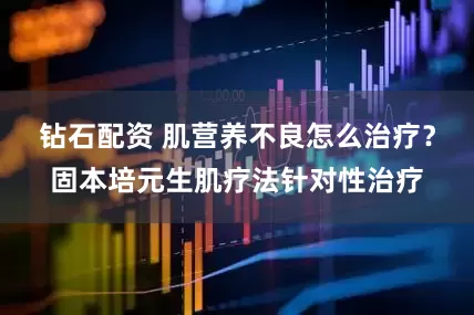钻石配资 肌营养不良怎么治疗？固本培元生肌疗法针对性治疗
