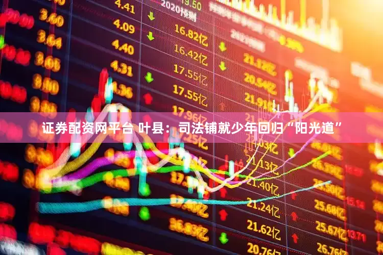 证券配资网平台 叶县：司法铺就少年回归“阳光道”