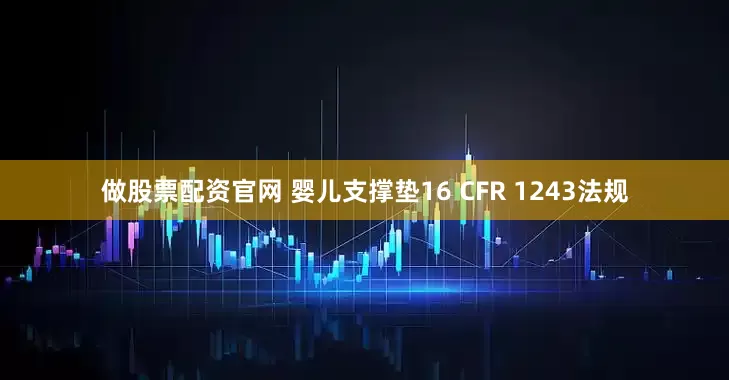 做股票配资官网 婴儿支撑垫16 CFR 1243法规