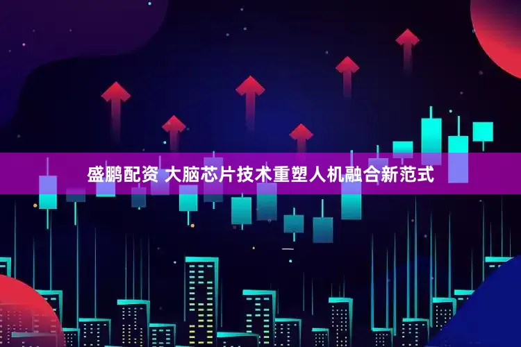 盛鹏配资 大脑芯片技术重塑人机融合新范式